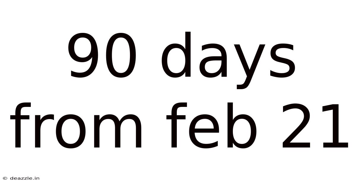 90 Days From Feb 21