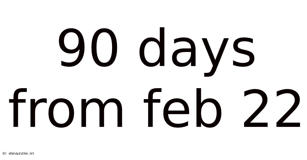 90 Days From Feb 22