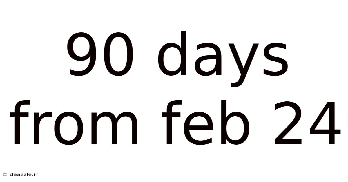 90 Days From Feb 24