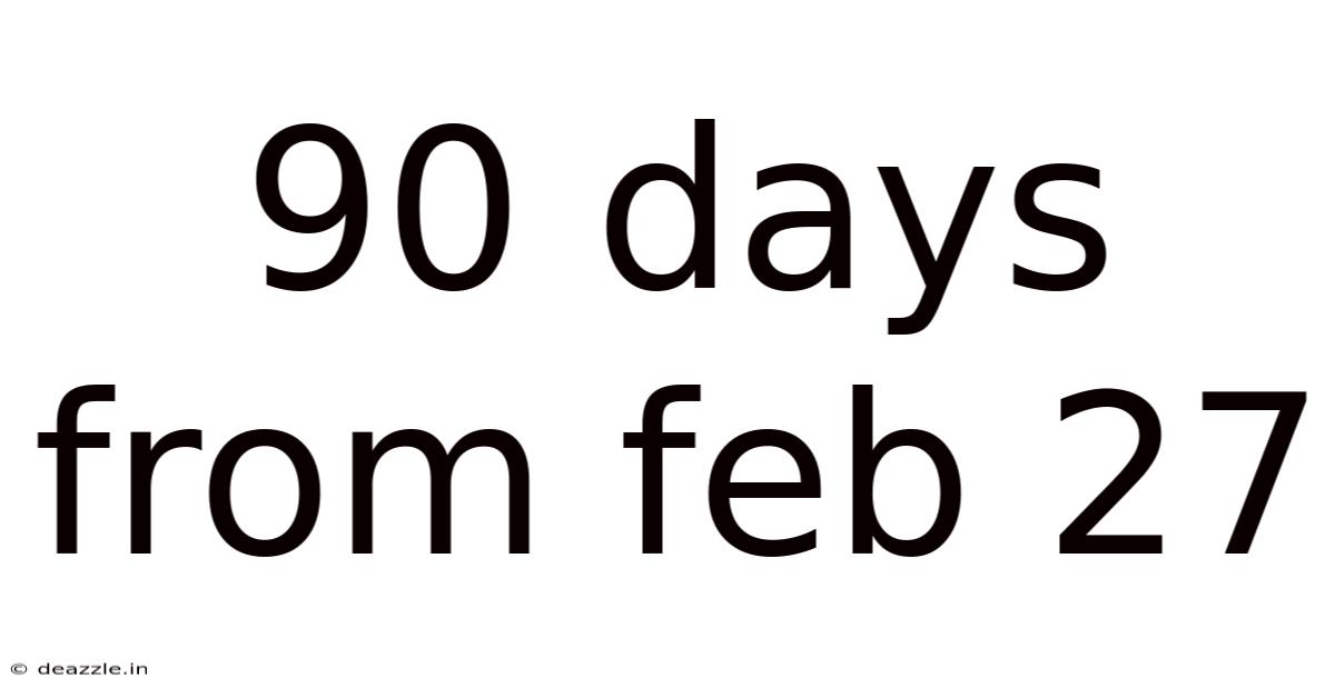 90 Days From Feb 27