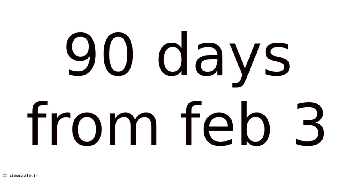90 Days From Feb 3