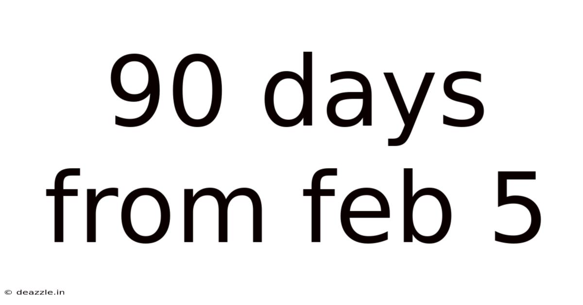 90 Days From Feb 5