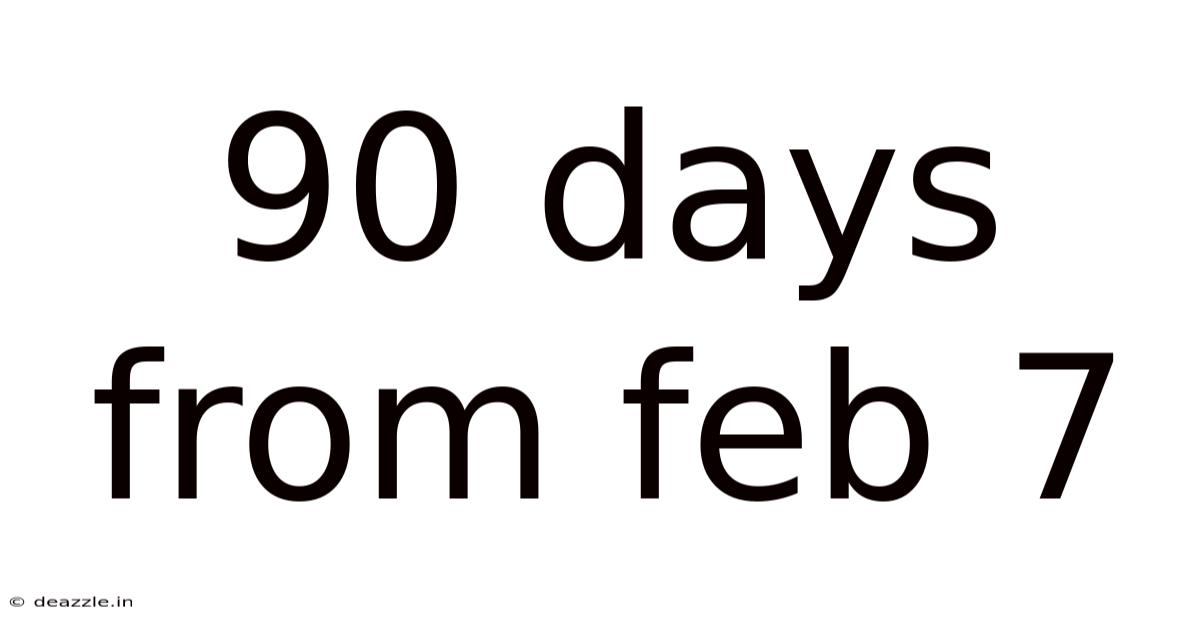 90 Days From Feb 7