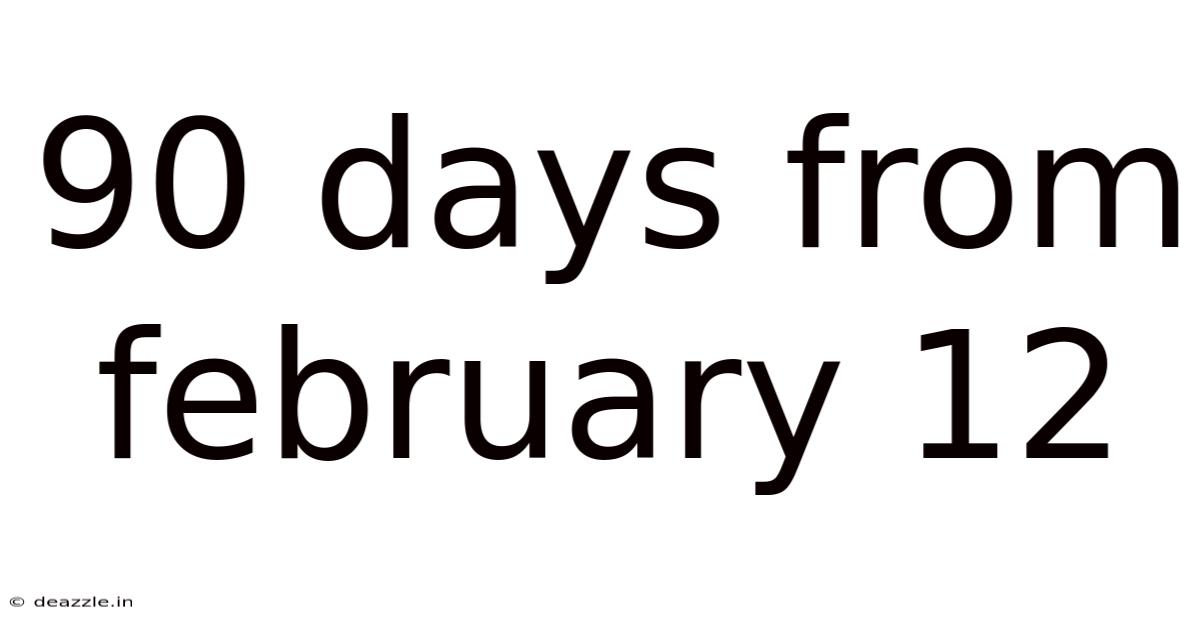 90 Days From February 12