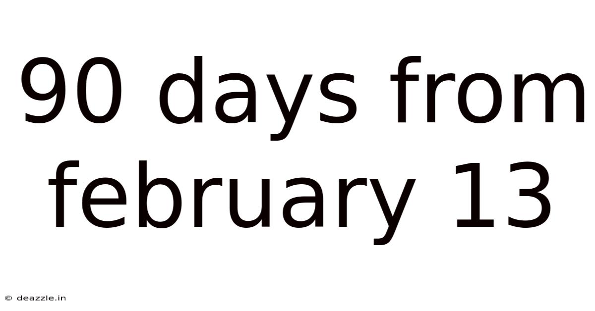 90 Days From February 13