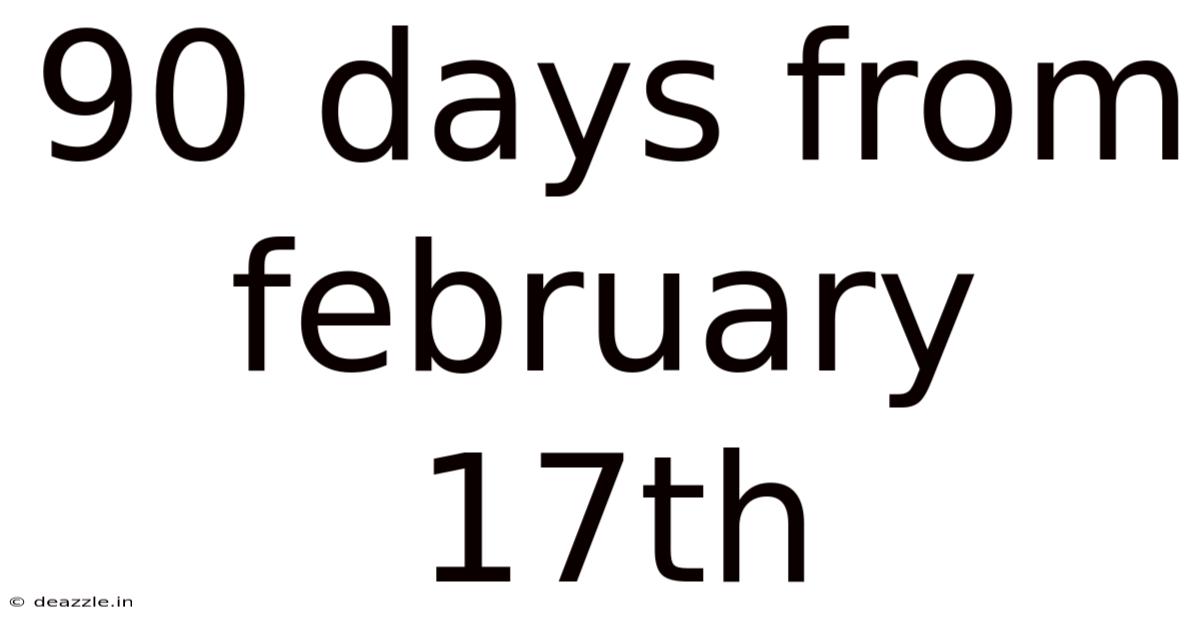 90 Days From February 17th