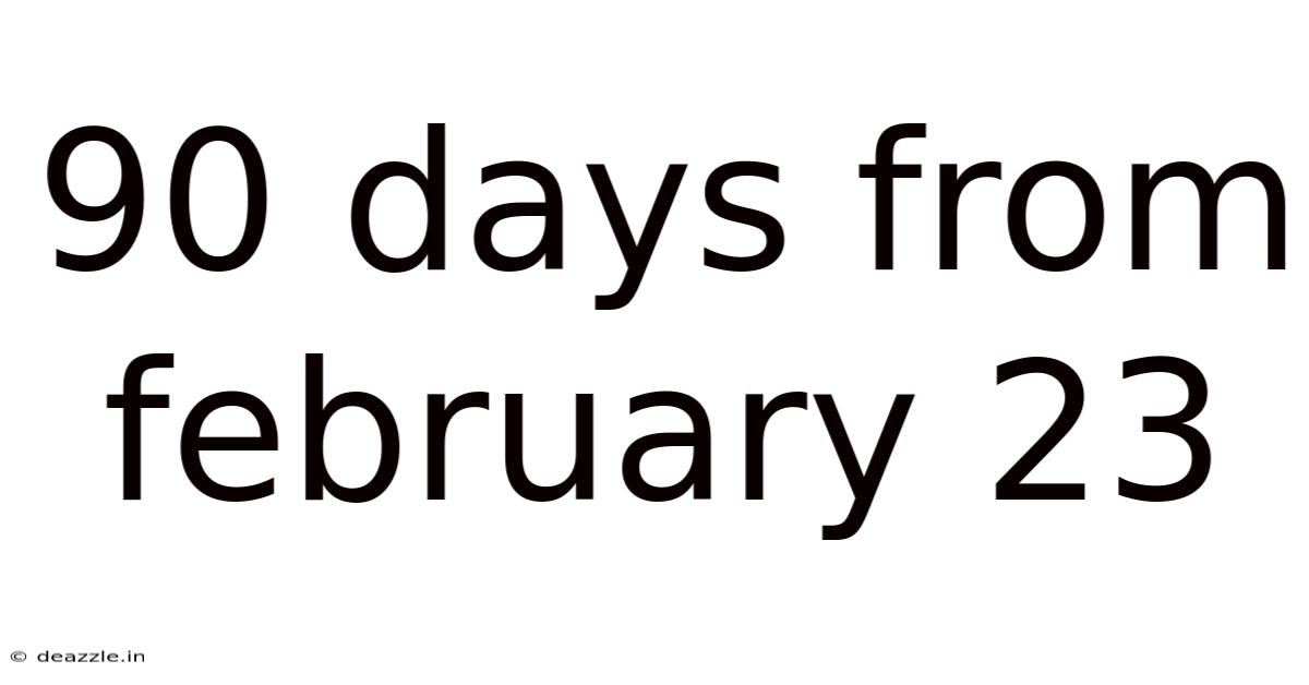 90 Days From February 23