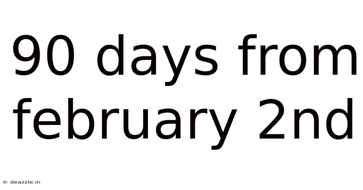 90 Days From February 2nd