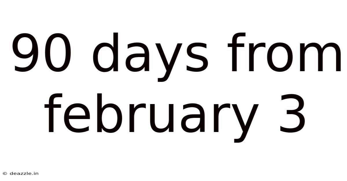 90 Days From February 3