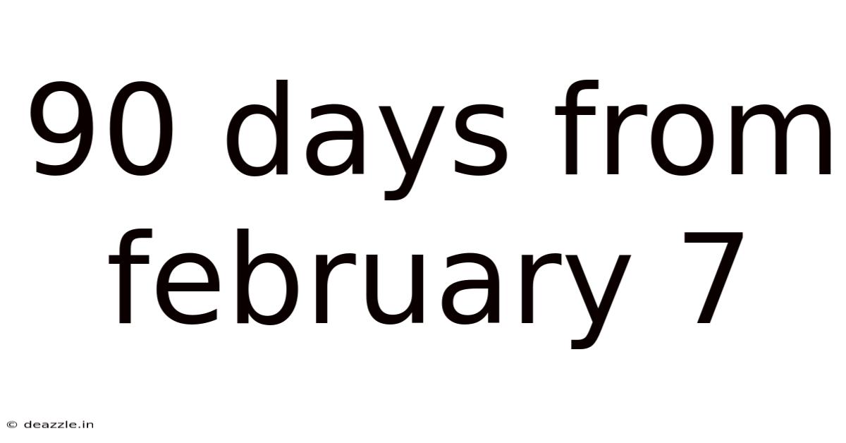 90 Days From February 7