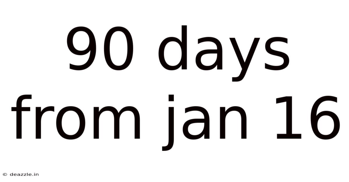 90 Days From Jan 16