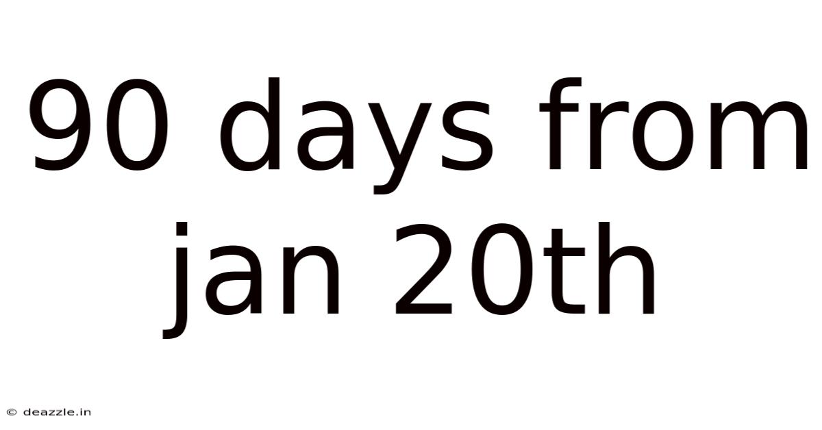 90 Days From Jan 20th
