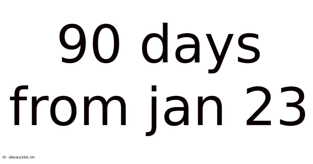 90 Days From Jan 23