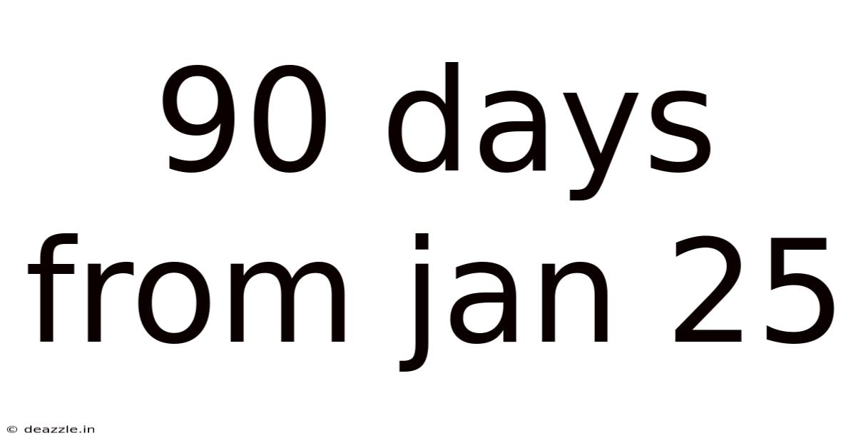 90 Days From Jan 25