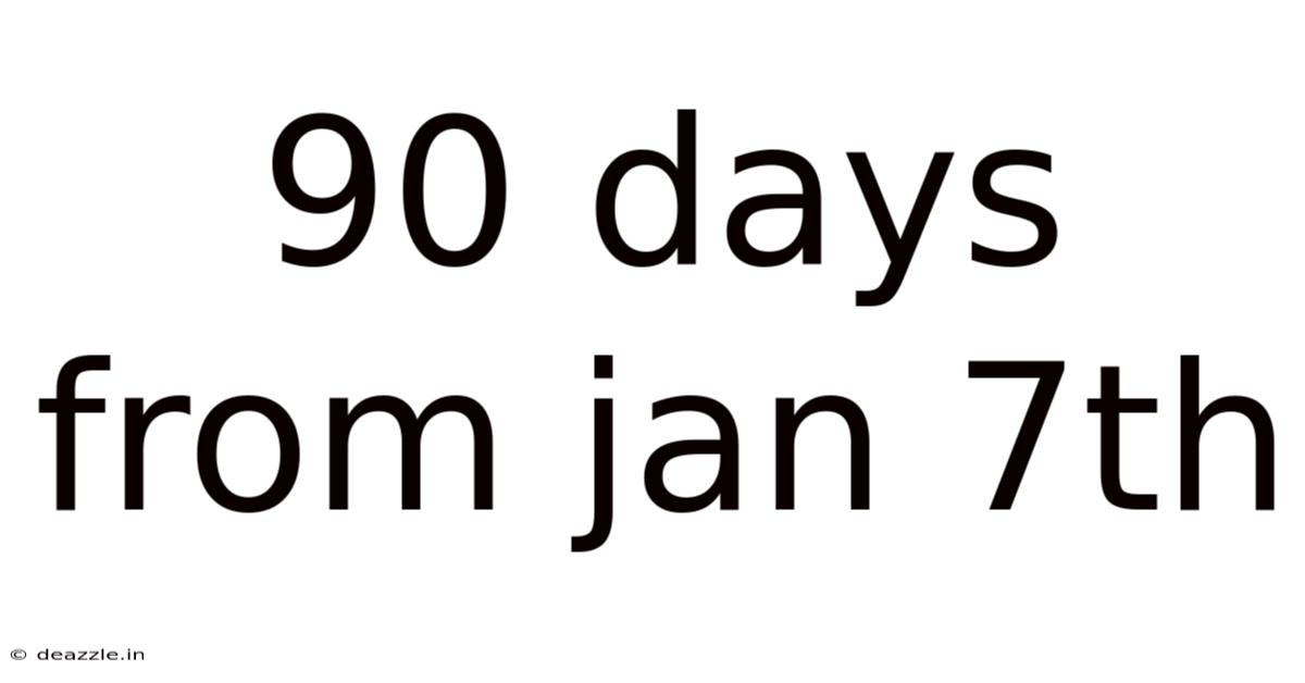 90 Days From Jan 7th