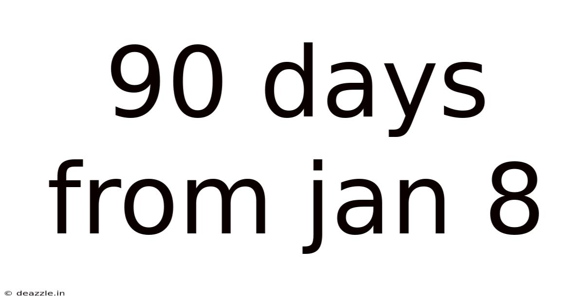 90 Days From Jan 8