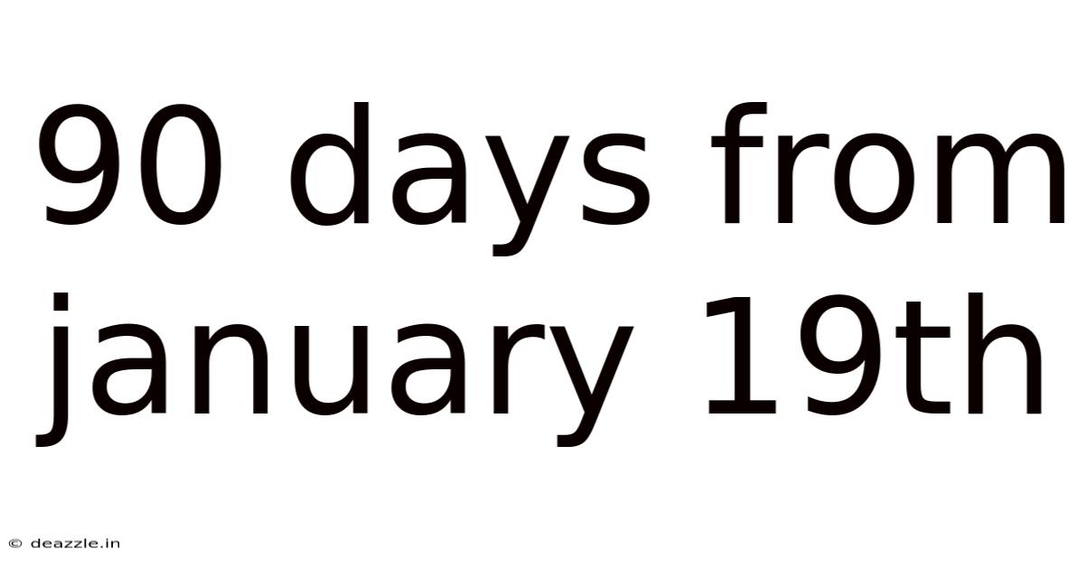 90 Days From January 19th