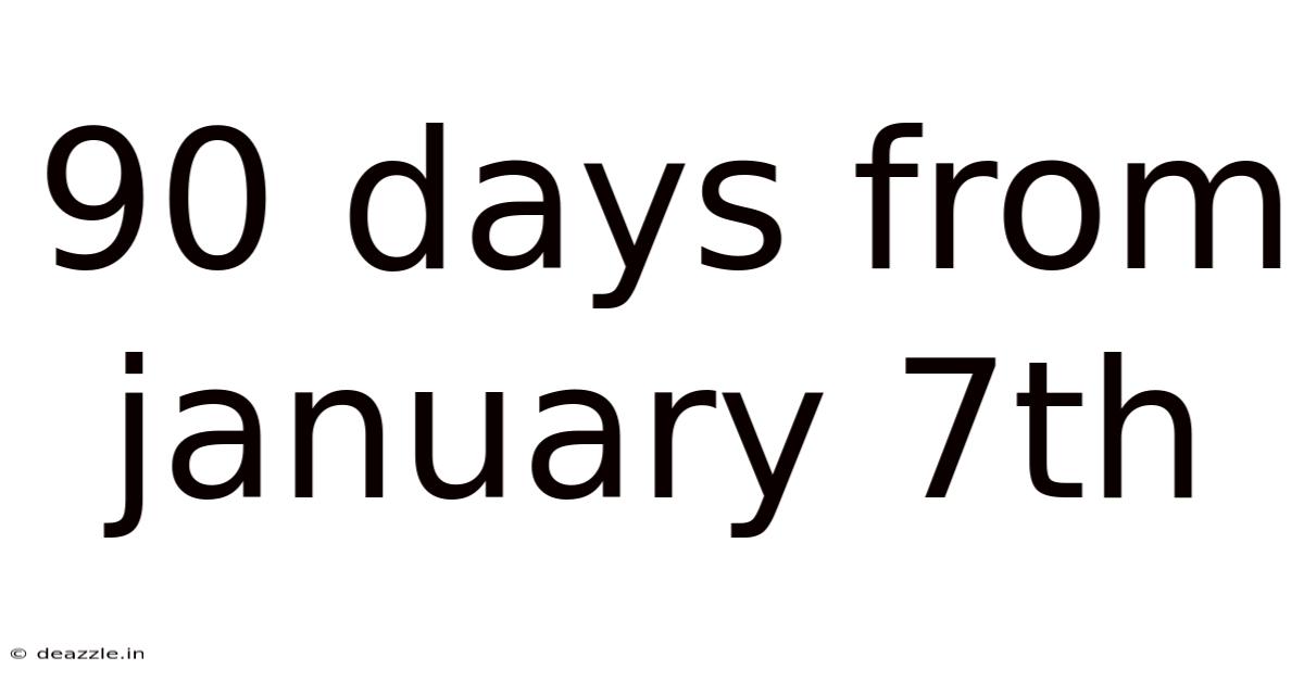 90 Days From January 7th