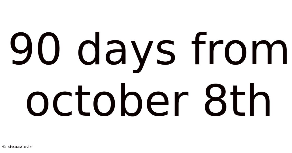 90 Days From October 8th