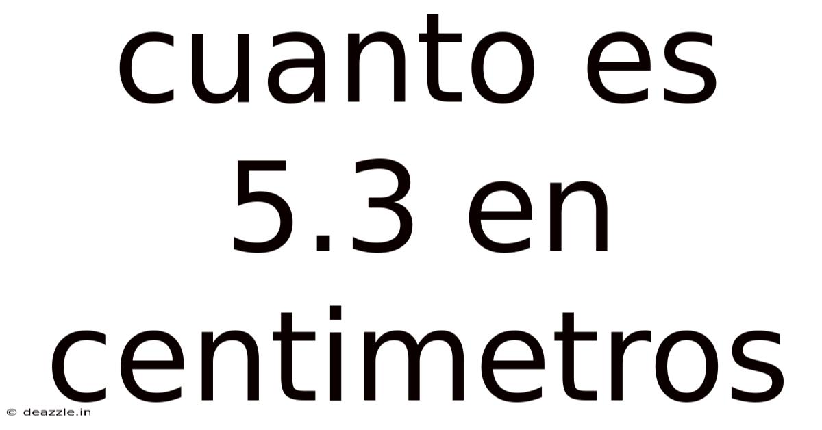Cuanto Es 5.3 En Centimetros