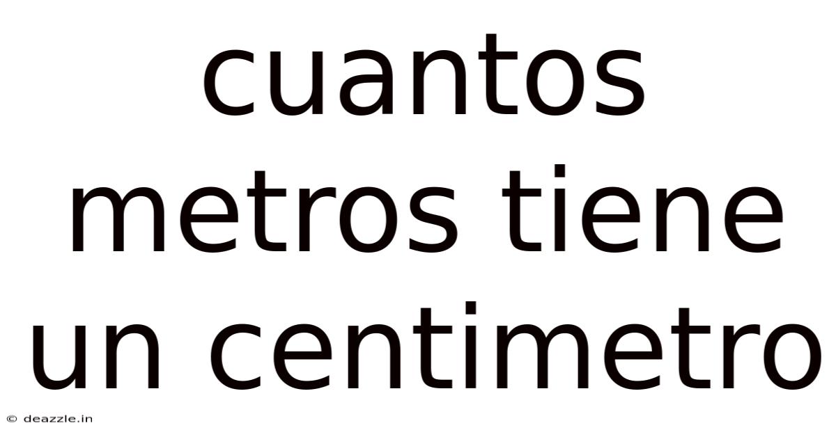 Cuantos Metros Tiene Un Centimetro