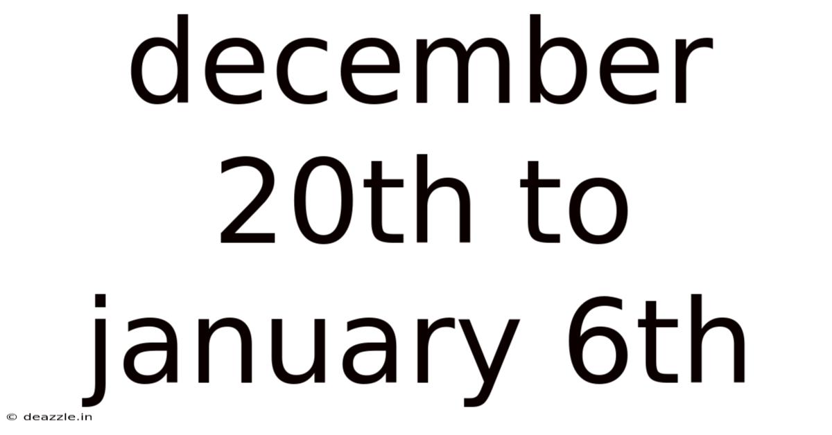 December 20th To January 6th