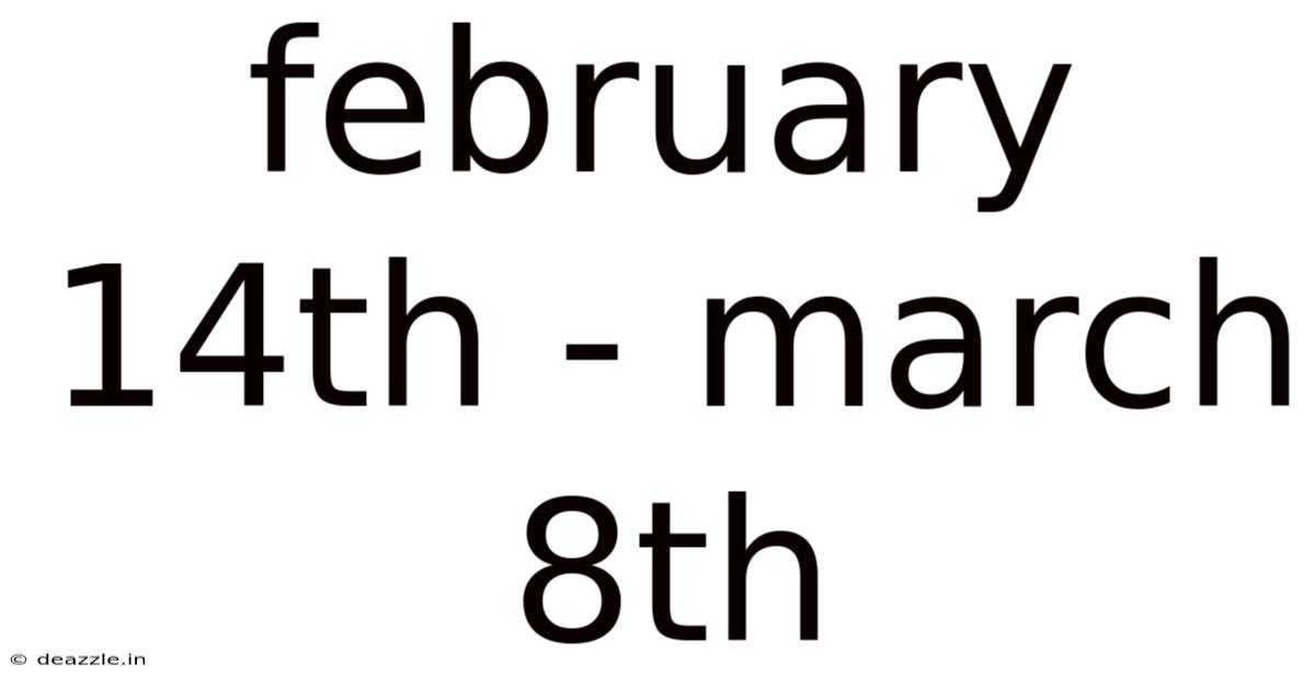 February 14th - March 8th