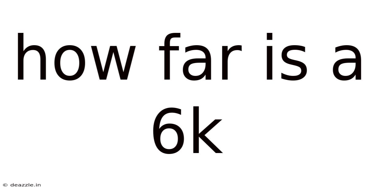 How Far Is A 6k