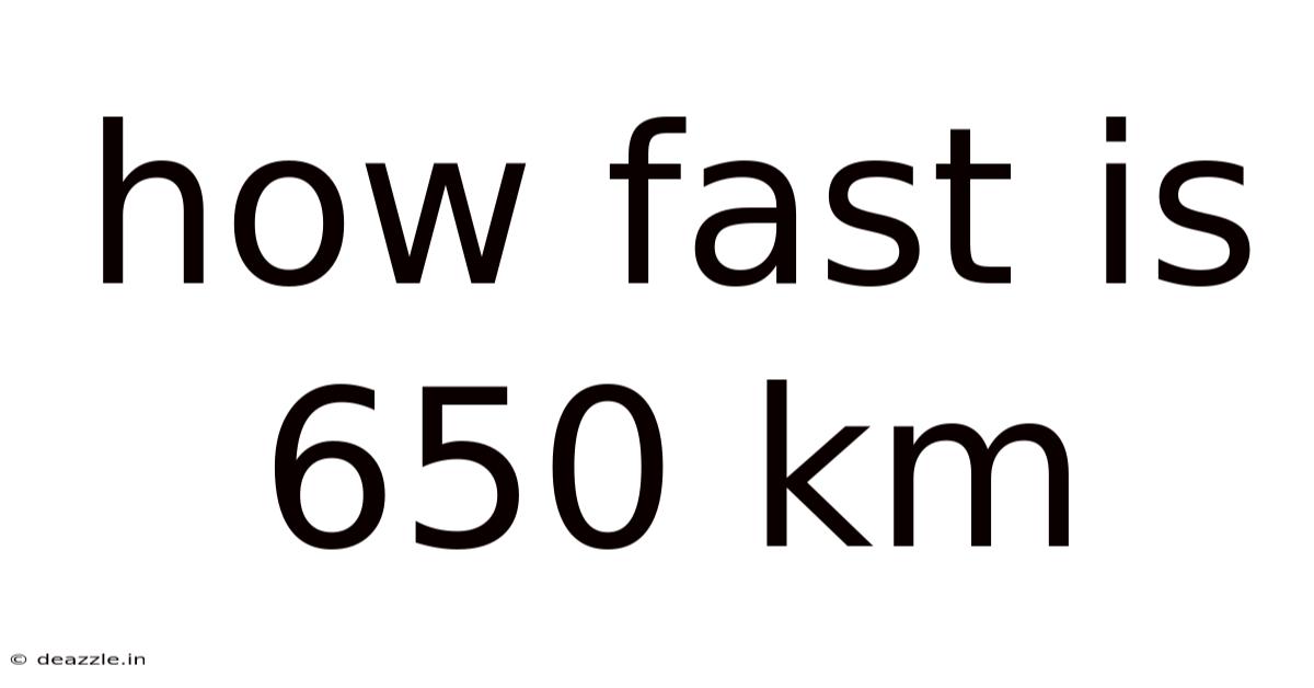 How Fast Is 650 Km