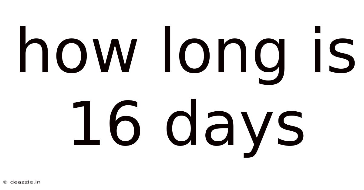 How Long Is 16 Days
