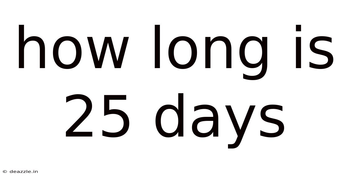 How Long Is 25 Days