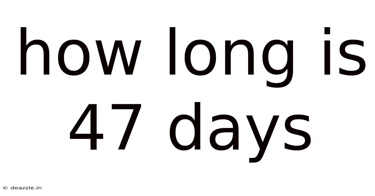 How Long Is 47 Days