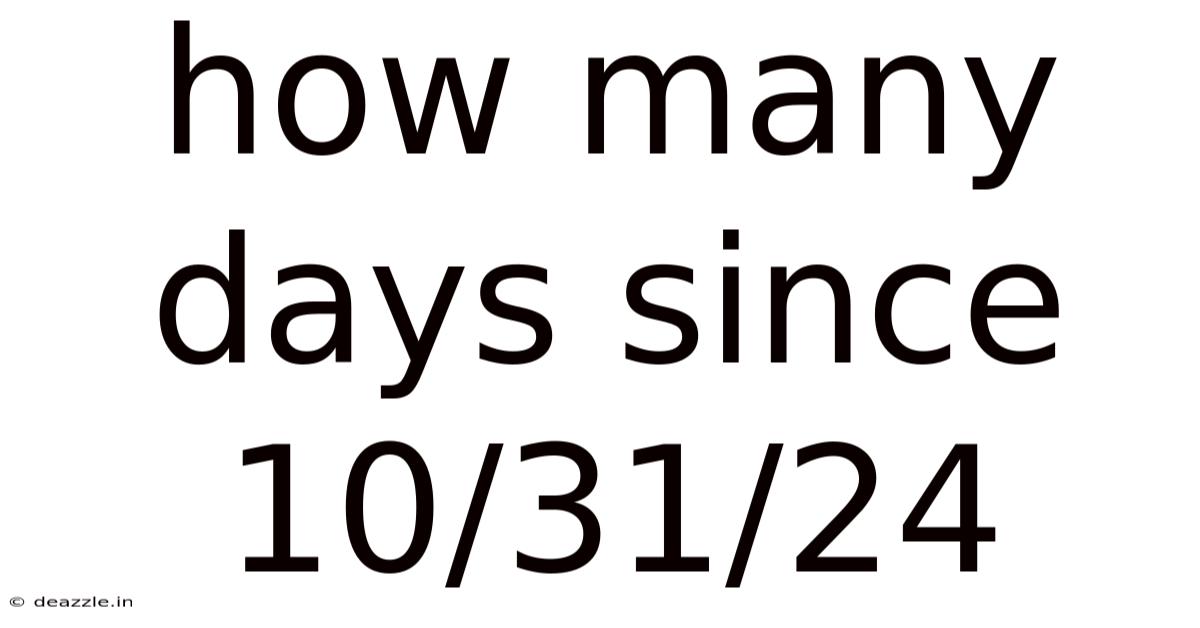 How Many Days Since 10/31/24