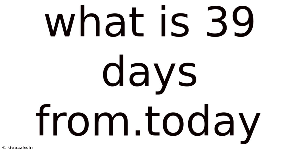 What Is 39 Days From.today