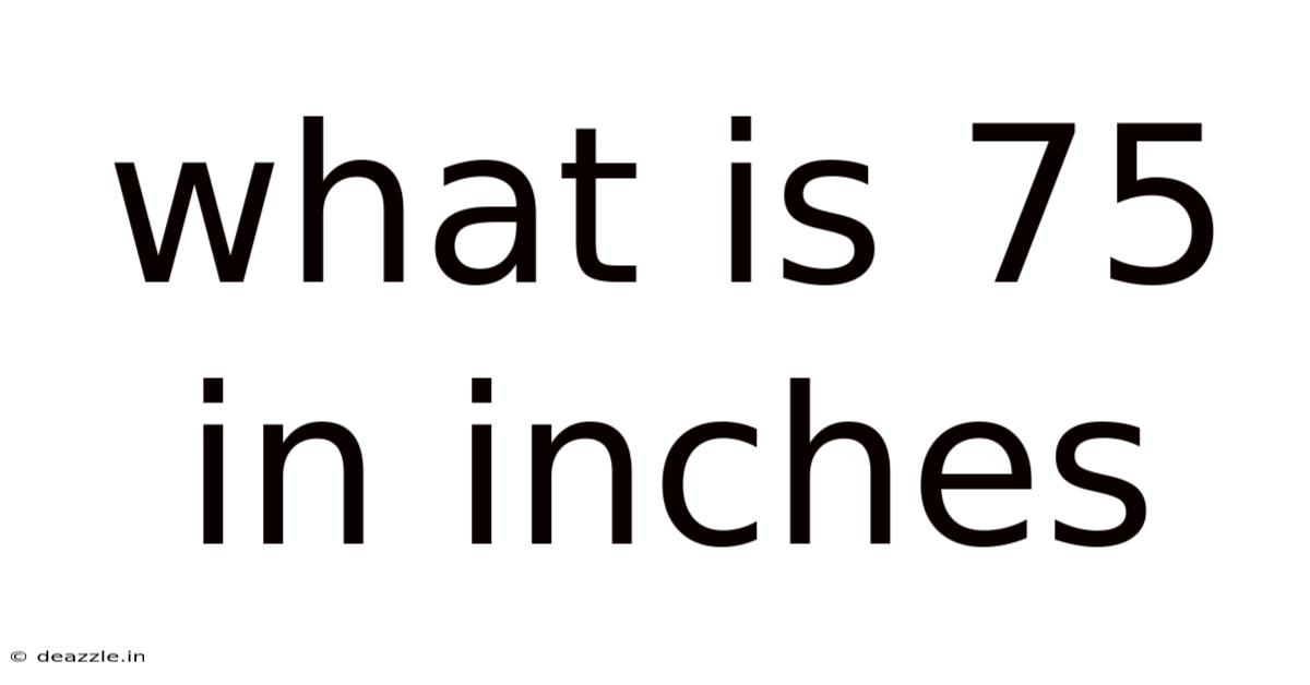What Is 75 In Inches