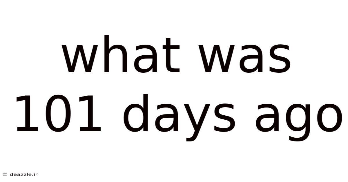 What Was 101 Days Ago