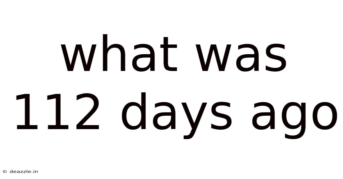 What Was 112 Days Ago