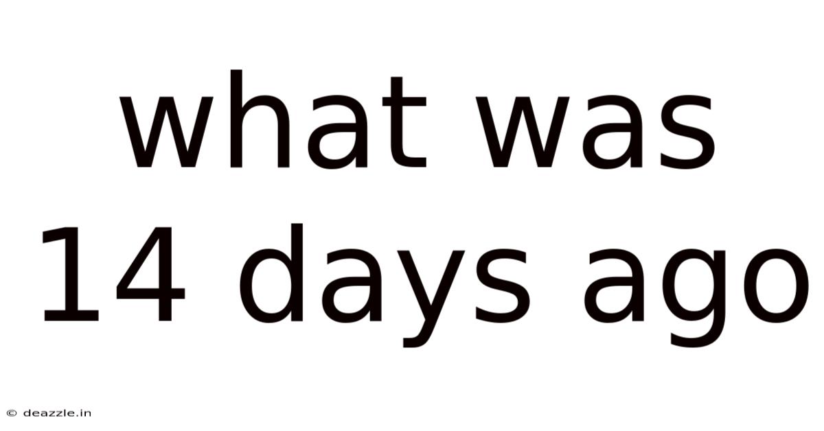 What Was 14 Days Ago