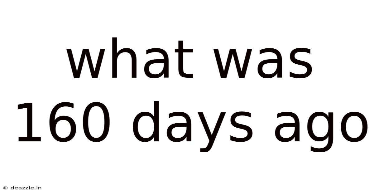 What Was 160 Days Ago