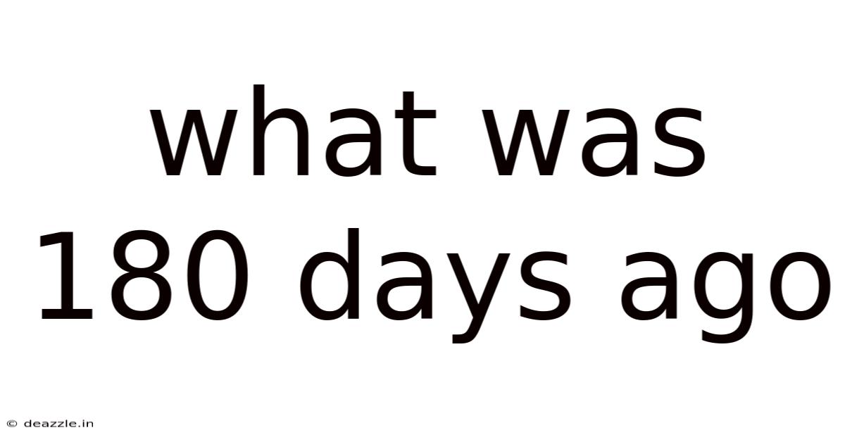 What Was 180 Days Ago