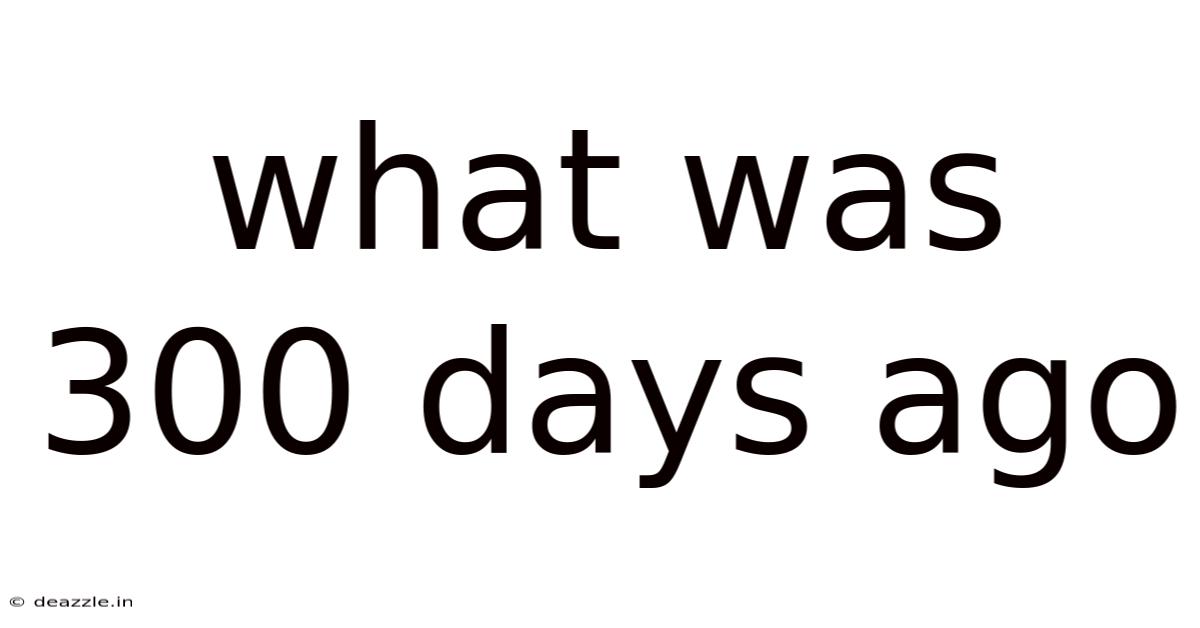 What Was 300 Days Ago