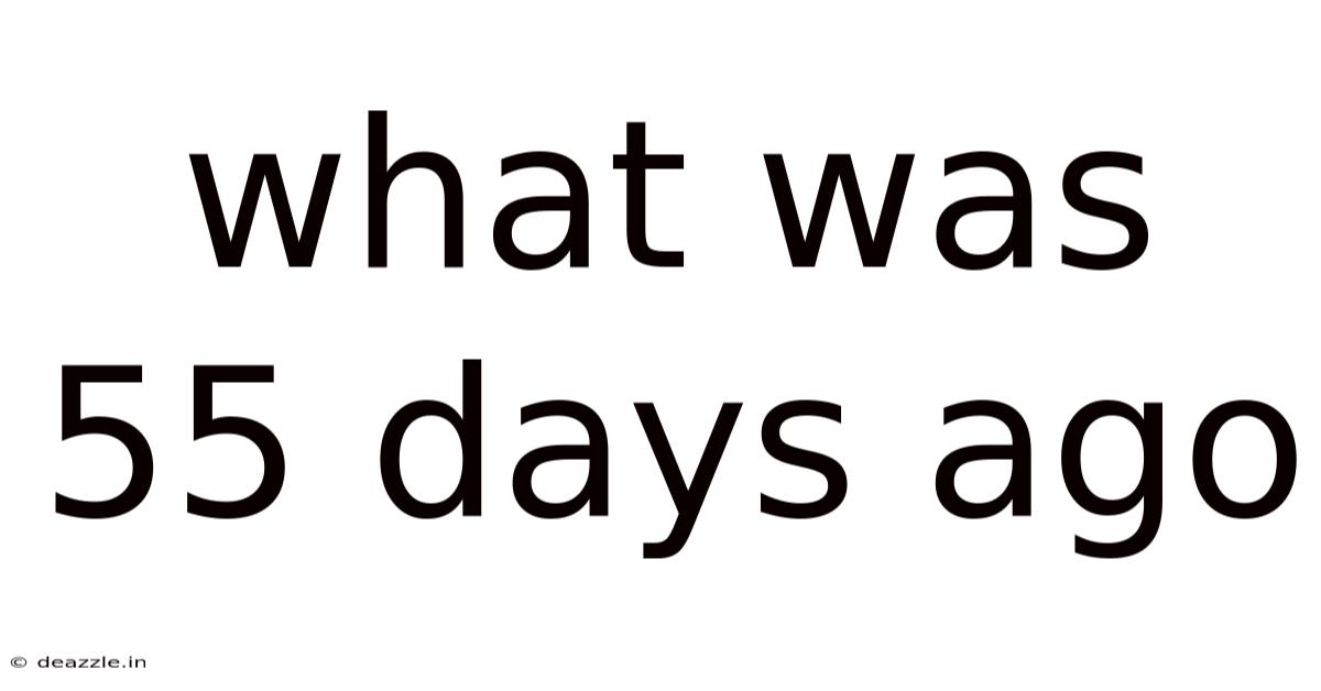 What Was 55 Days Ago