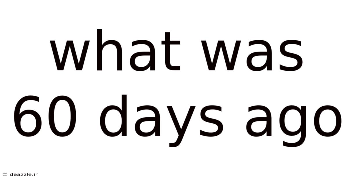 What Was 60 Days Ago