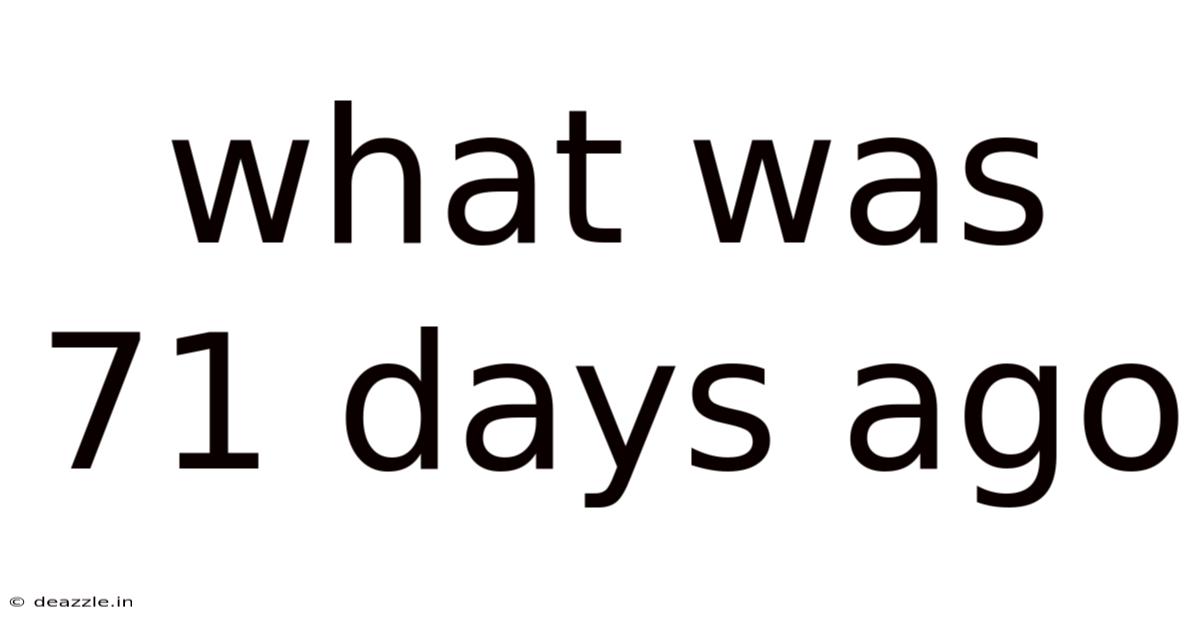 What Was 71 Days Ago