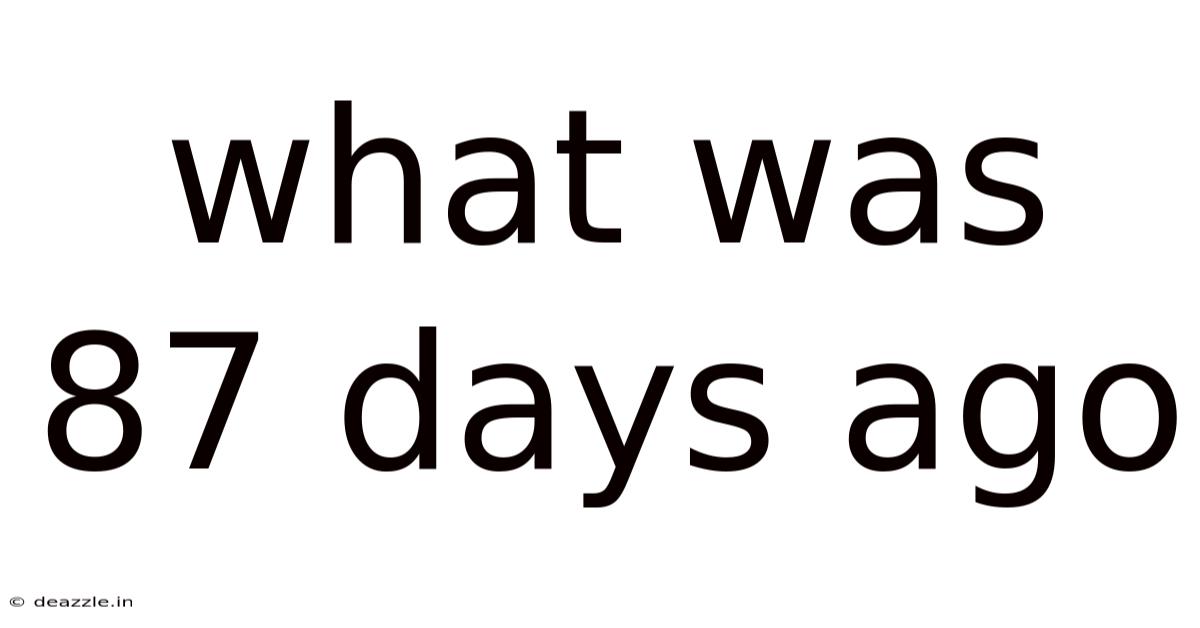 What Was 87 Days Ago