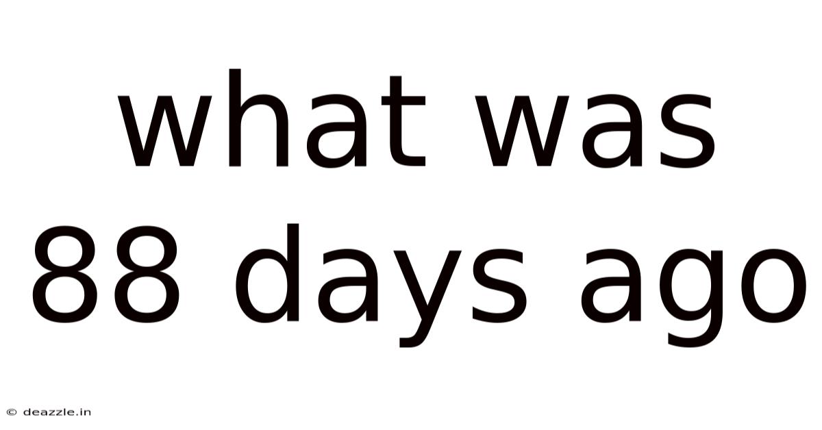 What Was 88 Days Ago
