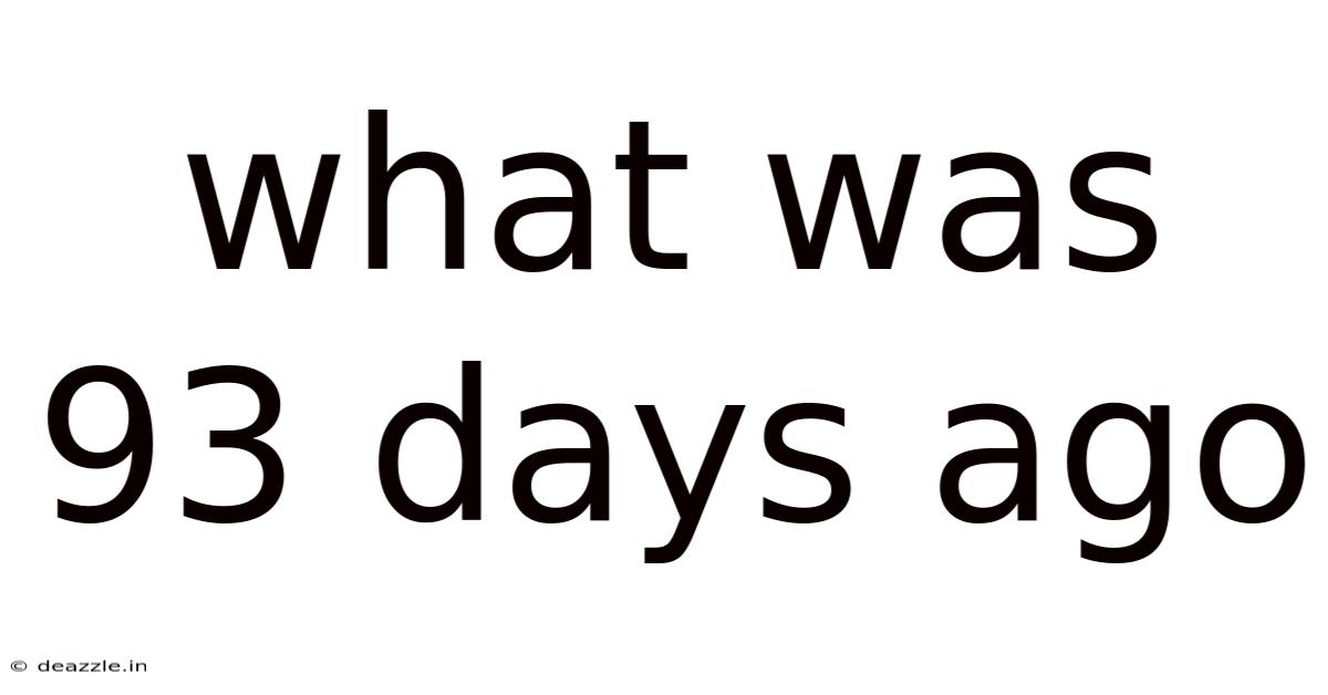 What Was 93 Days Ago