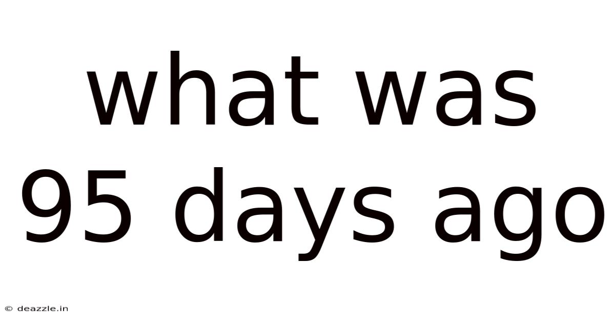 What Was 95 Days Ago