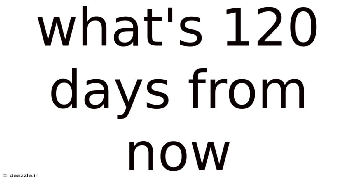 What's 120 Days From Now