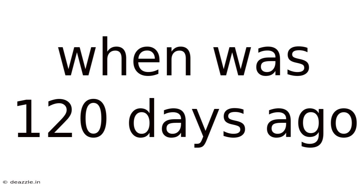 When Was 120 Days Ago